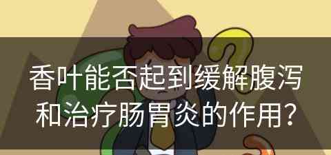 香叶能否起到缓解腹泻和治疗肠胃炎的作用？